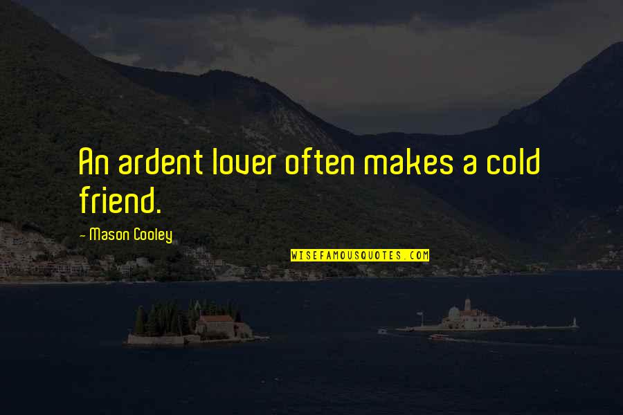 Friend But Not Lover Quotes By Mason Cooley: An ardent lover often makes a cold friend.