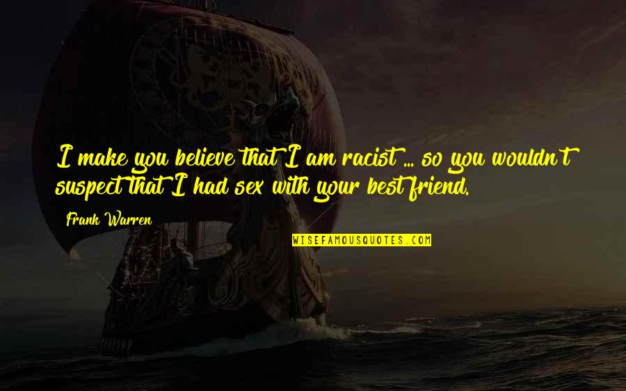 Friend Cheating Quotes By Frank Warren: I make you believe that I am racist Friend Cheating Quotes By Frank Warren: I make you believe that I am racist