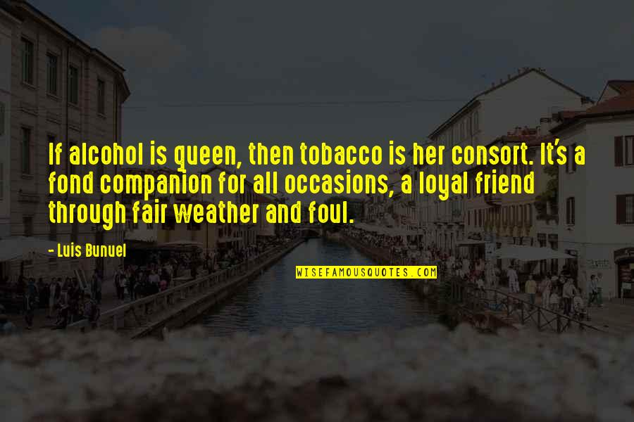 Friend Companion Quotes By Luis Bunuel: If alcohol is queen, then tobacco is her
