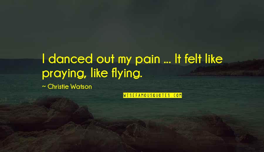 Friend Dan Terjemahannya Quotes By Christie Watson: I danced out my pain ... It felt