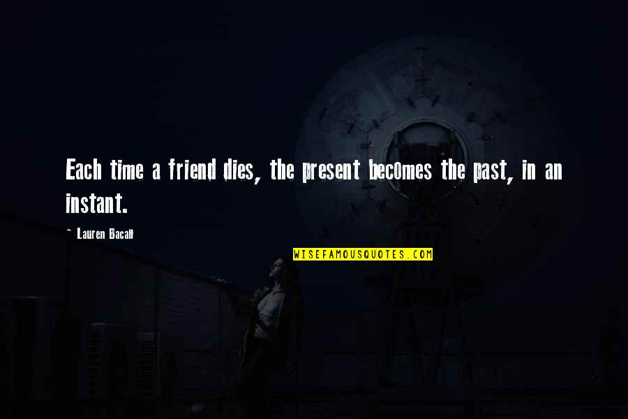 Friend Dies Quotes By Lauren Bacall: Each time a friend dies, the present becomes