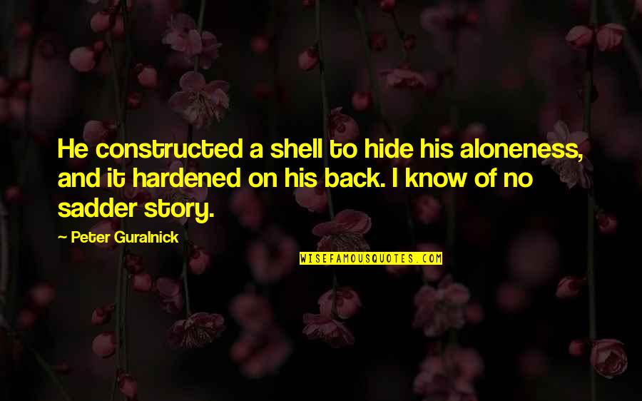 Friend Diss Quotes By Peter Guralnick: He constructed a shell to hide his aloneness,