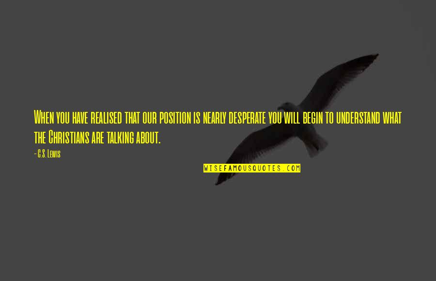 Friend Ditched Me Quotes By C.S. Lewis: When you have realised that our position is Friend Ditched Me Quotes By C.S. Lewis: When you have realised that our position is