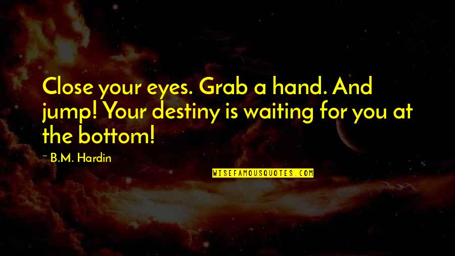 Friend Dumped Quotes By B.M. Hardin: Close your eyes. Grab a hand. And jump! Friend Dumped Quotes By B.M. Hardin: Close your eyes. Grab a hand. And jump!