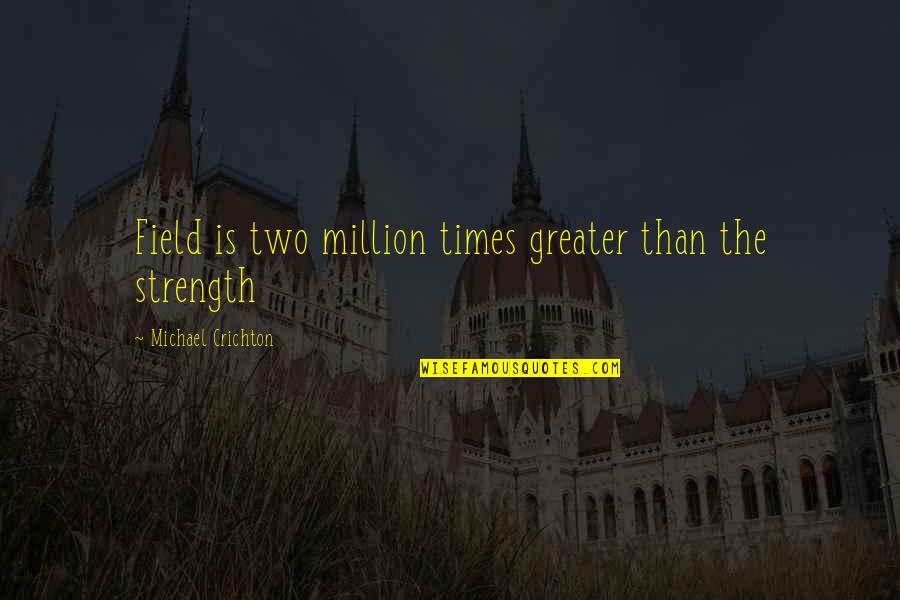 Friend Dumped Quotes By Michael Crichton: Field is two million times greater than the Friend Dumped Quotes By Michael Crichton: Field is two million times greater than the