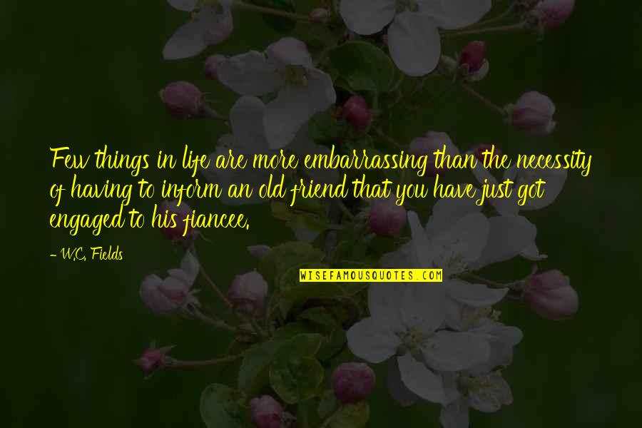 Friend Embarrassing Quotes By W.C. Fields: Few things in life are more embarrassing than Friend Embarrassing Quotes By W.C. Fields: Few things in life are more embarrassing than