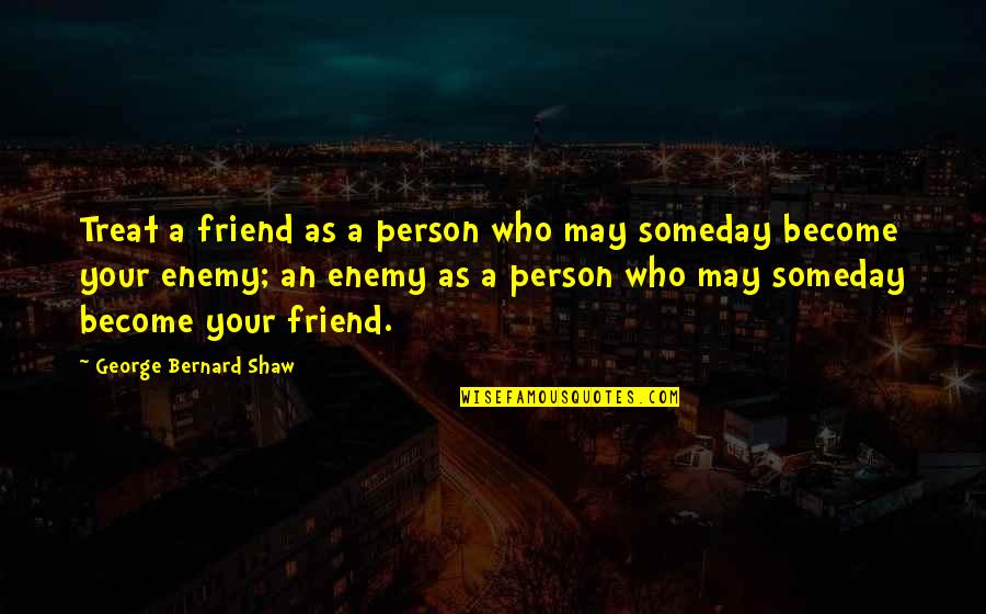 Friend Enemy Quotes By George Bernard Shaw: Treat a friend as a person who may Friend Enemy Quotes By George Bernard Shaw: Treat a friend as a person who may