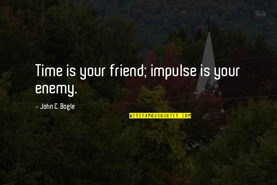 Friend Enemy Quotes By John C. Bogle: Time is your friend; impulse is your enemy. Friend Enemy Quotes By John C. Bogle: Time is your friend; impulse is your enemy.