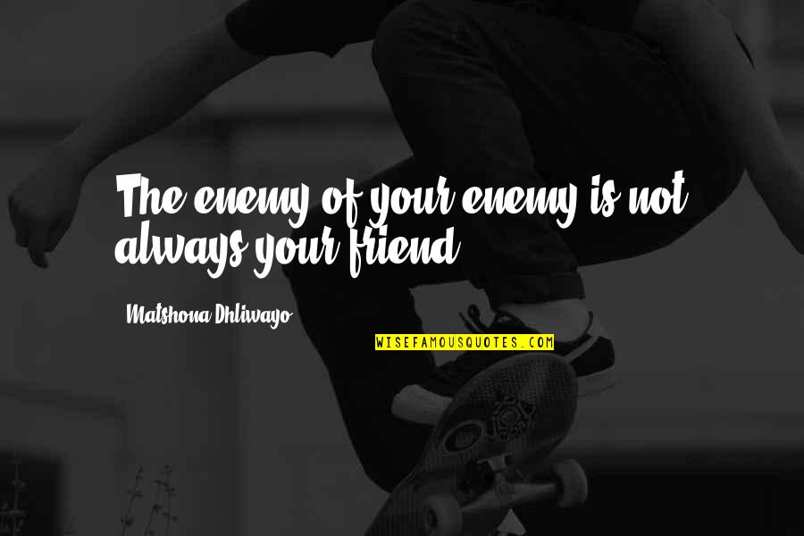 Friend Enemy Quotes By Matshona Dhliwayo: The enemy of your enemy is not always Friend Enemy Quotes By Matshona Dhliwayo: The enemy of your enemy is not always