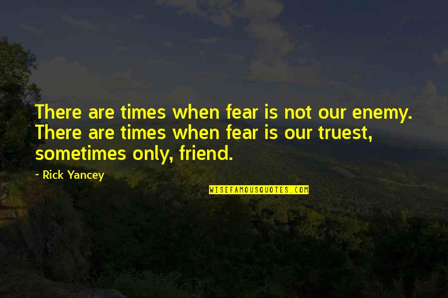 Friend Enemy Quotes By Rick Yancey: There are times when fear is not our Friend Enemy Quotes By Rick Yancey: There are times when fear is not our