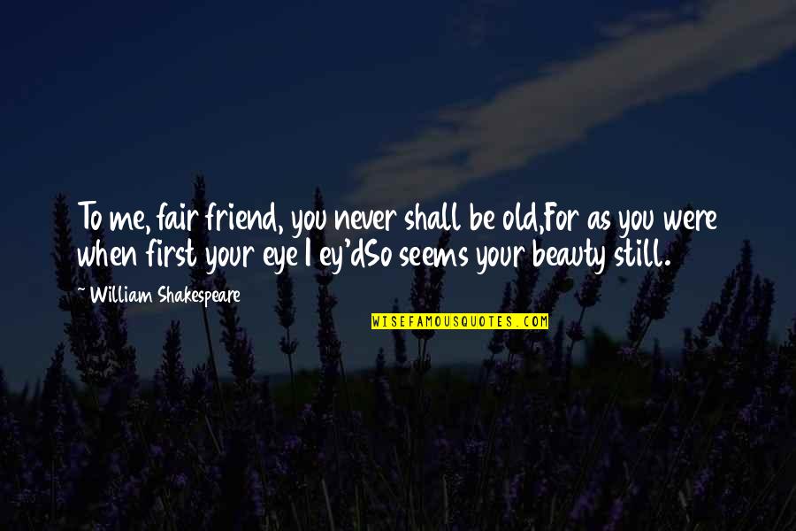 Friend Eye Quotes By William Shakespeare: To me, fair friend, you never shall be