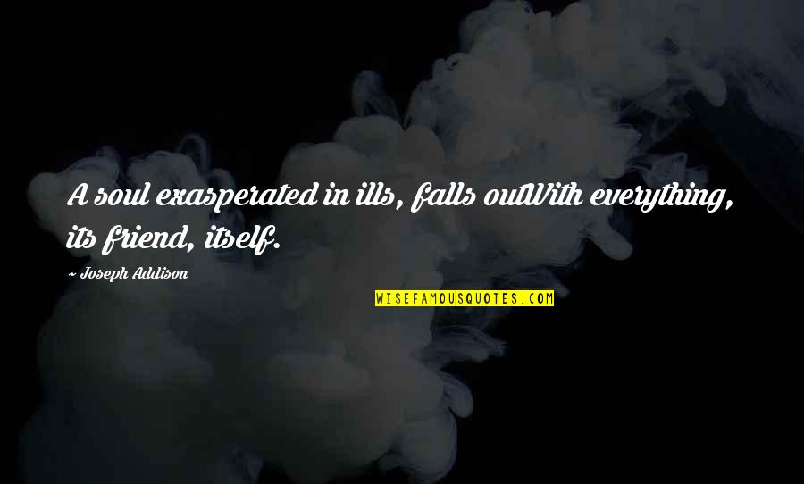 Friend Fall Out Quotes By Joseph Addison: A soul exasperated in ills, falls outWith everything,