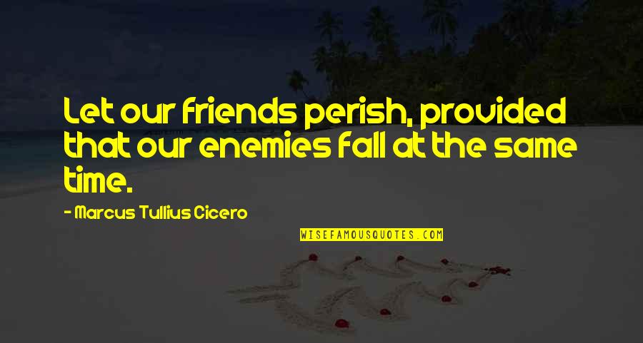 Friend Fall Out Quotes By Marcus Tullius Cicero: Let our friends perish, provided that our enemies