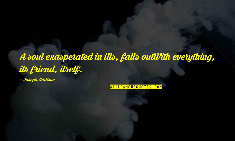 Friend Fall Quotes By Joseph Addison: A soul exasperated in ills, falls outWith everything,