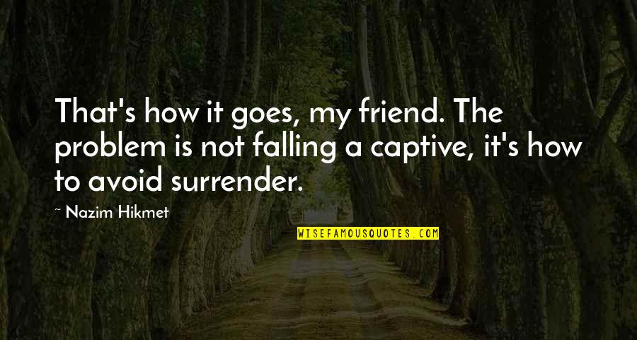 Friend Fall Quotes By Nazim Hikmet: That's how it goes, my friend. The problem Friend Fall Quotes By Nazim Hikmet: That's how it goes, my friend. The problem