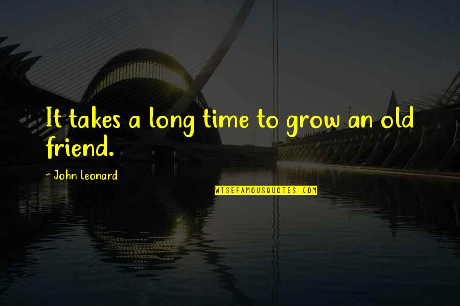 Friend For A Long Time Quotes By John Leonard: It takes a long time to grow an