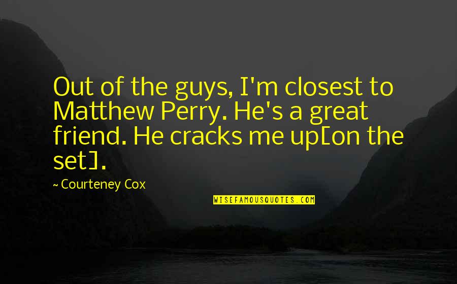 Friend For Guy Quotes By Courteney Cox: Out of the guys, I'm closest to Matthew Friend For Guy Quotes By Courteney Cox: Out of the guys, I'm closest to Matthew