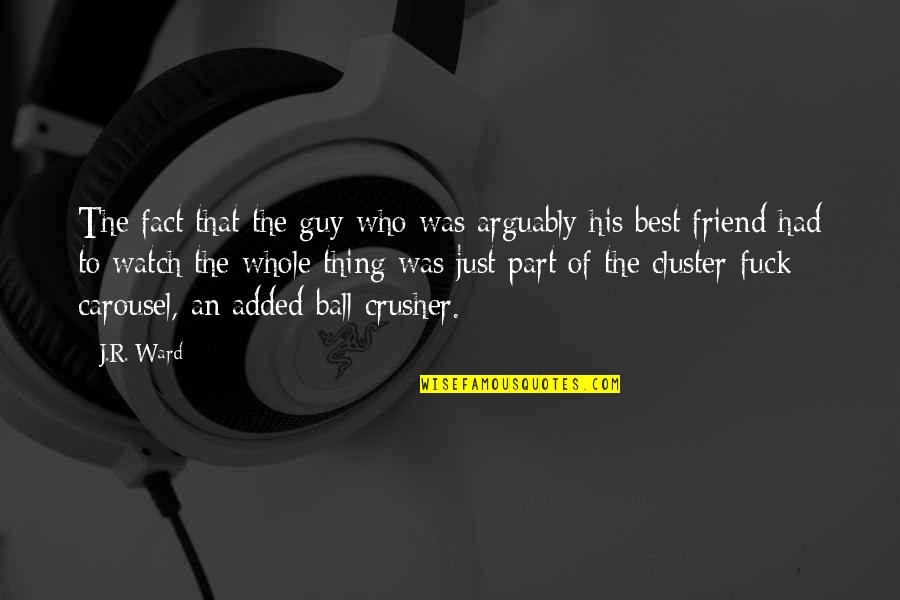 Friend For Guy Quotes By J.R. Ward: The fact that the guy who was arguably Friend For Guy Quotes By J.R. Ward: The fact that the guy who was arguably