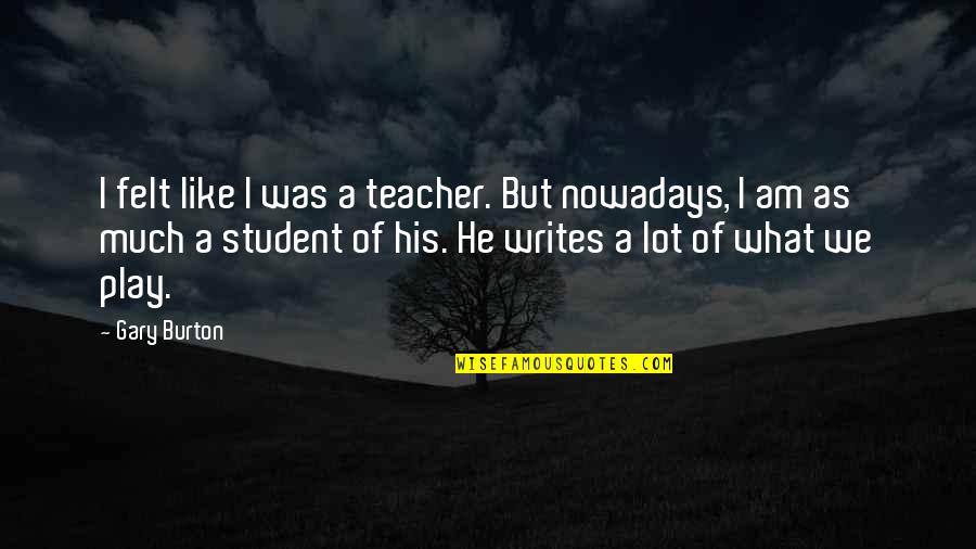 Friend Forever Sad Quotes By Gary Burton: I felt like I was a teacher. But Friend Forever Sad Quotes By Gary Burton: I felt like I was a teacher. But