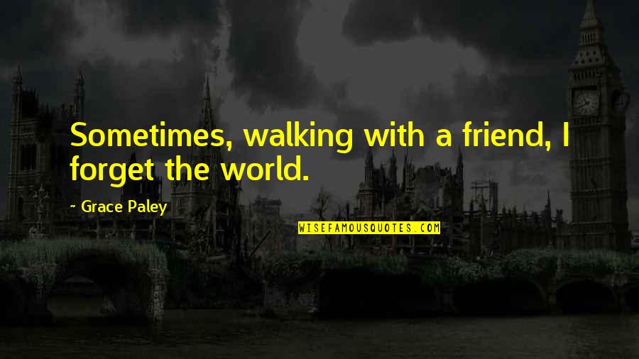 Friend Forget Quotes By Grace Paley: Sometimes, walking with a friend, I forget the