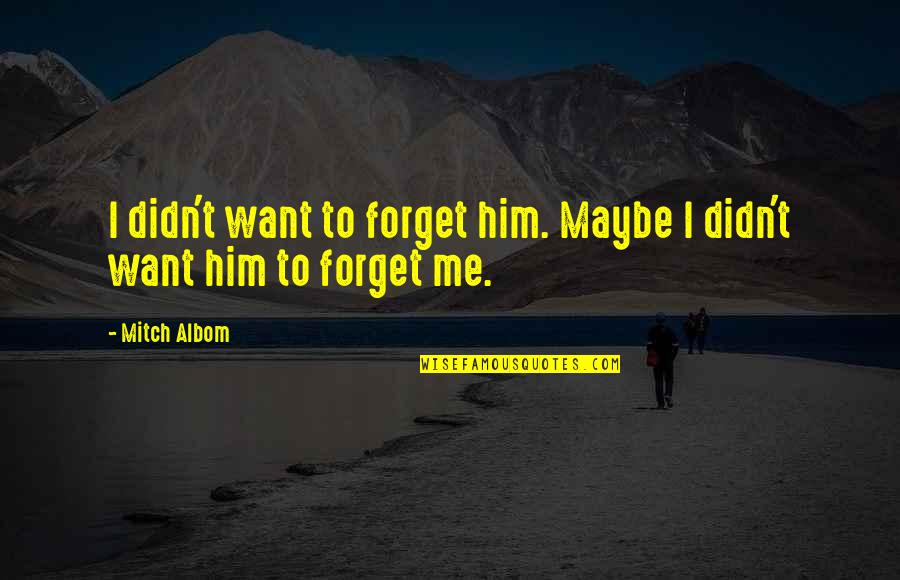 Friend Forget Quotes By Mitch Albom: I didn't want to forget him. Maybe I