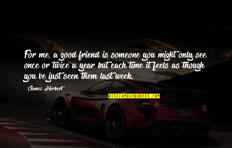 Friend Good Time Quotes By James Herbert: For me, a good friend is someone you Friend Good Time Quotes By James Herbert: For me, a good friend is someone you