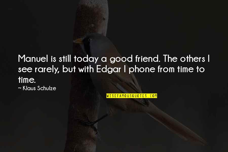 Friend Good Time Quotes By Klaus Schulze: Manuel is still today a good friend. The Friend Good Time Quotes By Klaus Schulze: Manuel is still today a good friend. The