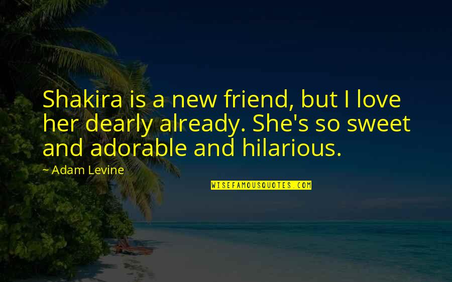 Friend Her Quotes By Adam Levine: Shakira is a new friend, but I love