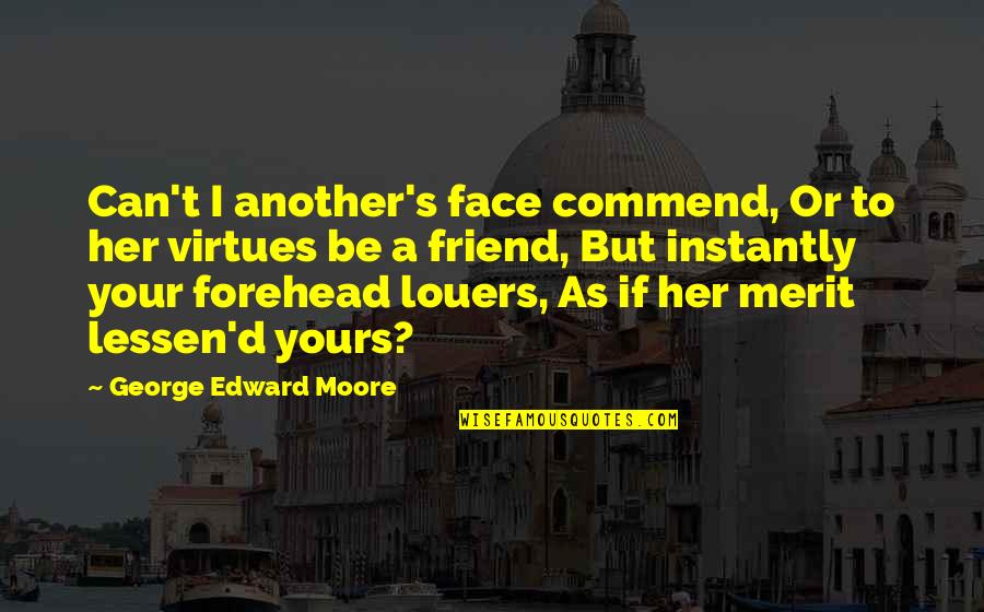 Friend Her Quotes By George Edward Moore: Can't I another's face commend, Or to her
