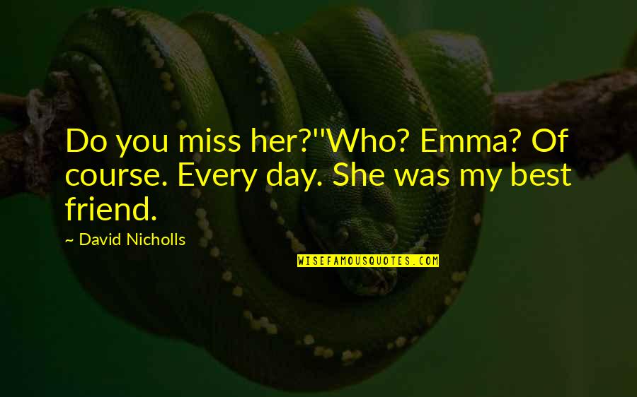 Friend I Miss You Quotes By David Nicholls: Do you miss her?''Who? Emma? Of course. Every