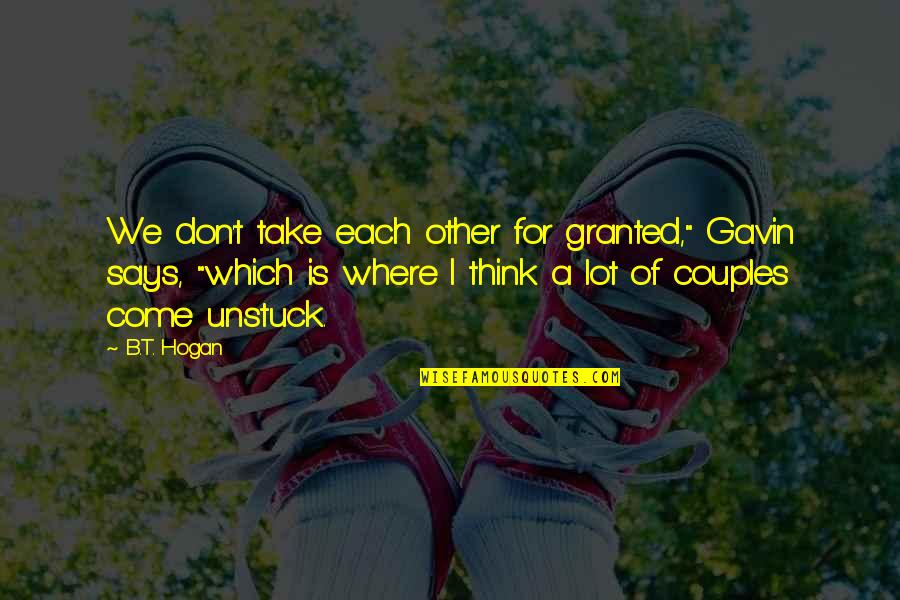 Friend In College Quotes By B.T. Hogan: We don't take each other for granted," Gavin Friend In College Quotes By B.T. Hogan: We don't take each other for granted," Gavin