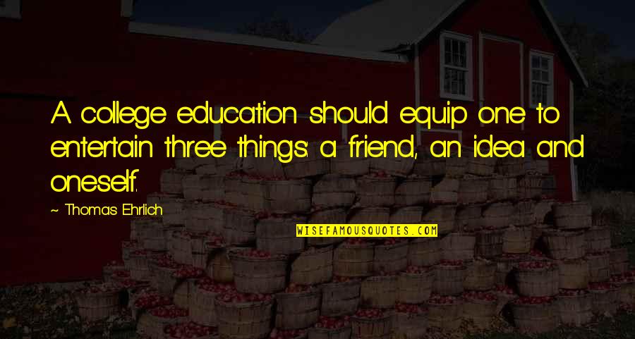 Friend In College Quotes By Thomas Ehrlich: A college education should equip one to entertain Friend In College Quotes By Thomas Ehrlich: A college education should equip one to entertain
