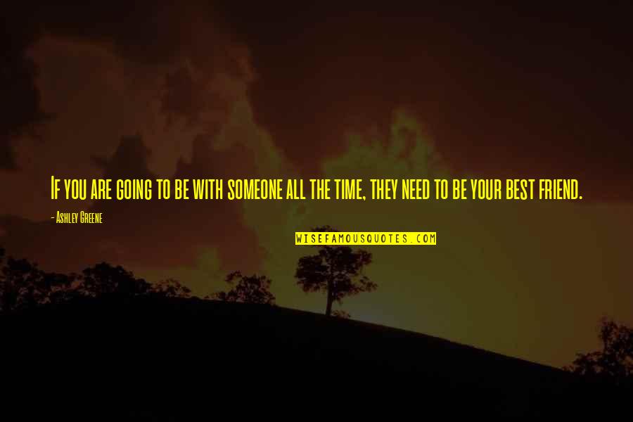 Friend In Time Of Need Quotes By Ashley Greene: If you are going to be with someone