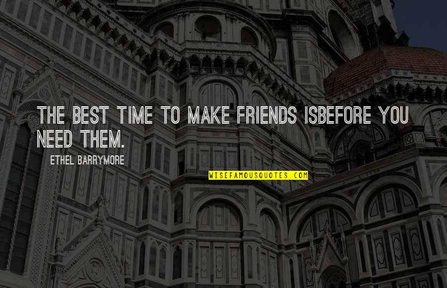 Friend In Time Of Need Quotes By Ethel Barrymore: The best time to make friends isbefore you Friend In Time Of Need Quotes By Ethel Barrymore: The best time to make friends isbefore you