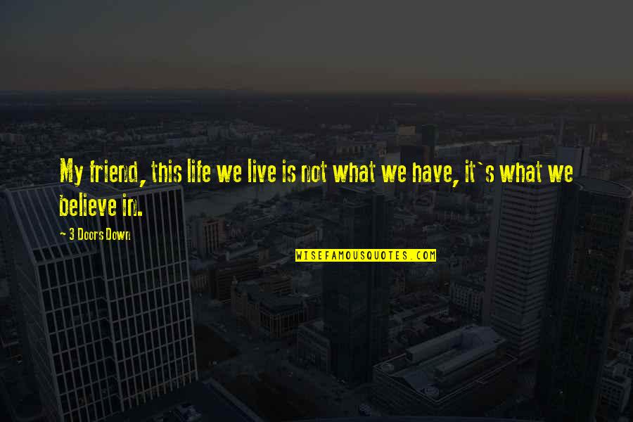 Friend Is Life Quotes By 3 Doors Down: My friend, this life we live is not