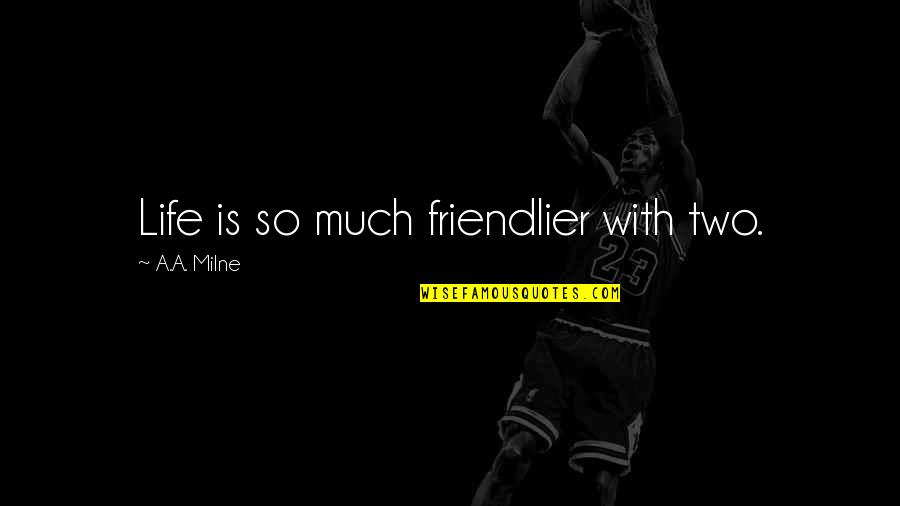 Friend Is Life Quotes By A.A. Milne: Life is so much friendlier with two.
