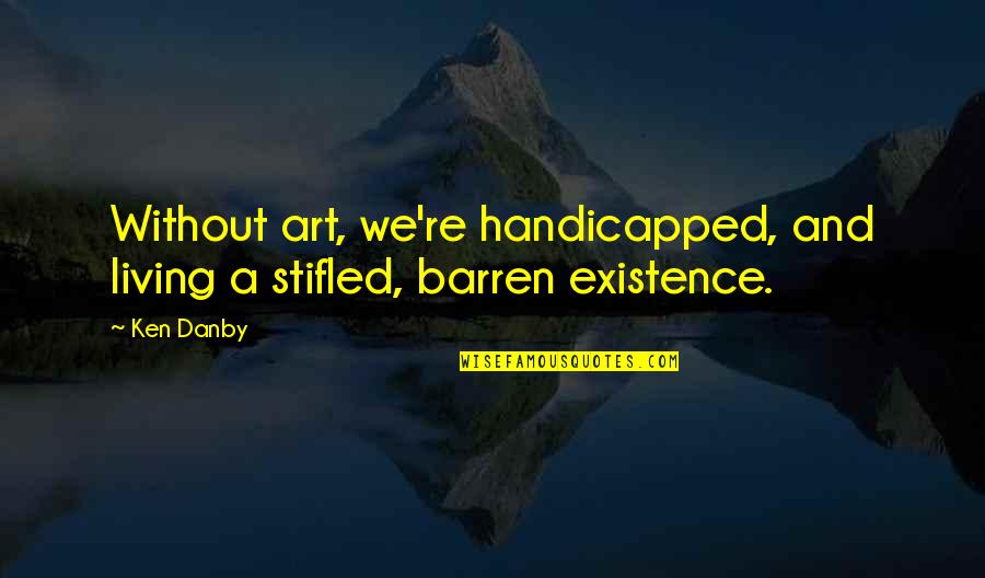 Friend Kisses Quotes By Ken Danby: Without art, we're handicapped, and living a stifled,