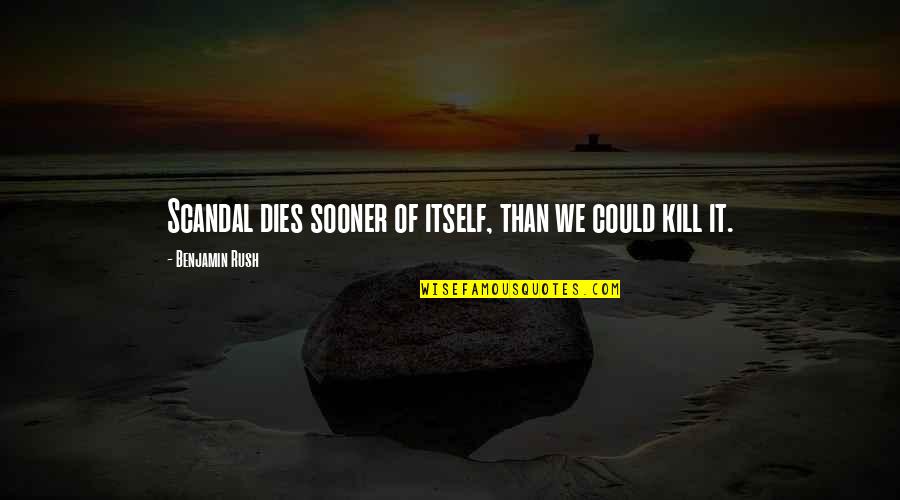 Friend Last Day In Office Quotes By Benjamin Rush: Scandal dies sooner of itself, than we could Friend Last Day In Office Quotes By Benjamin Rush: Scandal dies sooner of itself, than we could