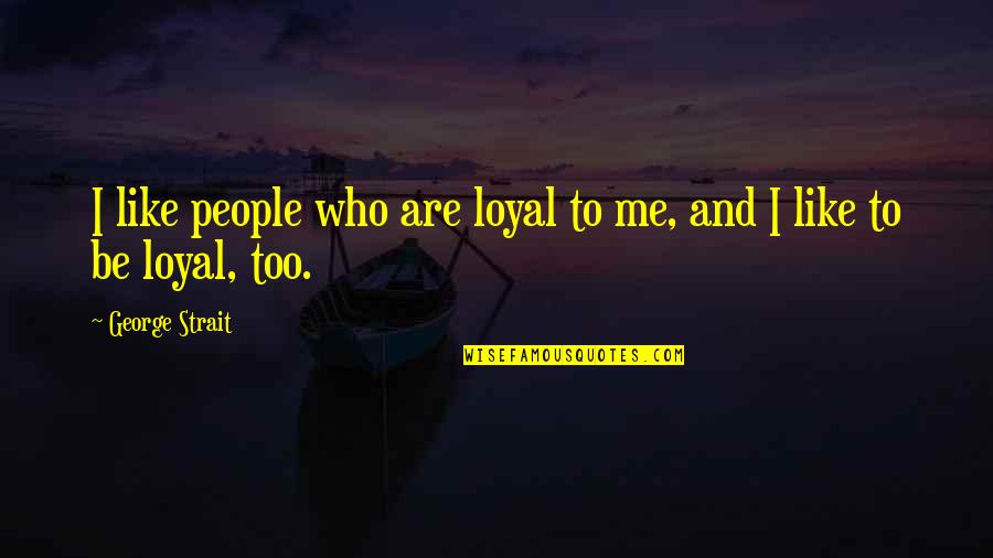 Friend Leaving Company Quotes By George Strait: I like people who are loyal to me,