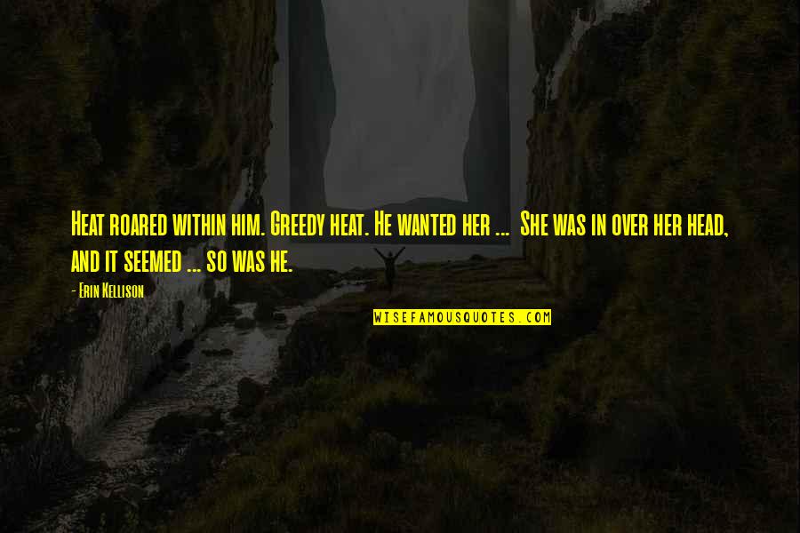 Friend Leaving Job Quotes By Erin Kellison: Heat roared within him. Greedy heat. He wanted Friend Leaving Job Quotes By Erin Kellison: Heat roared within him. Greedy heat. He wanted