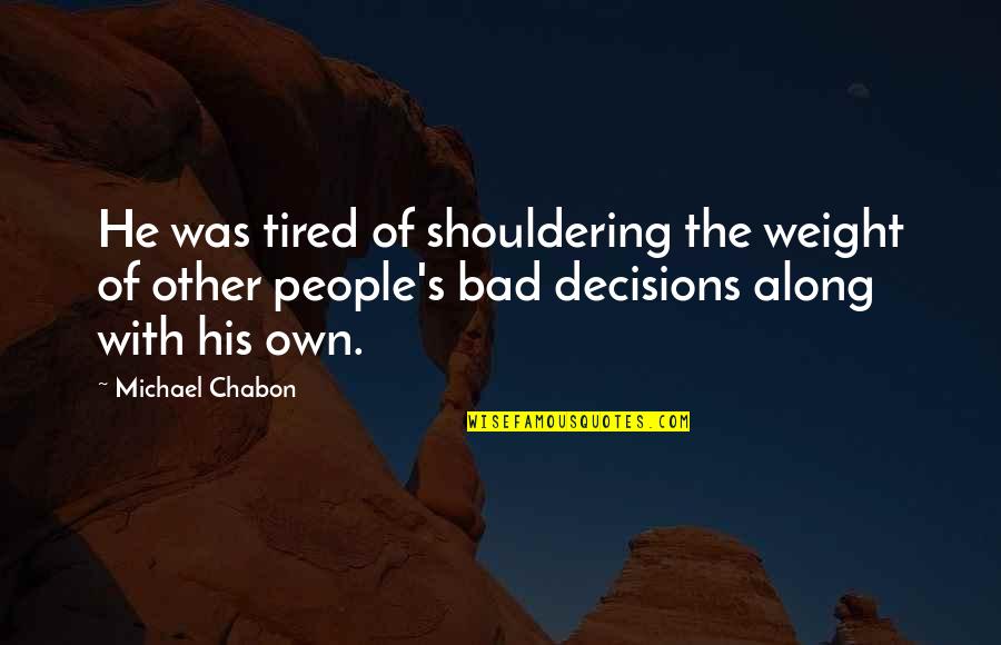 Friend Let Me Down Quotes By Michael Chabon: He was tired of shouldering the weight of Friend Let Me Down Quotes By Michael Chabon: He was tired of shouldering the weight of