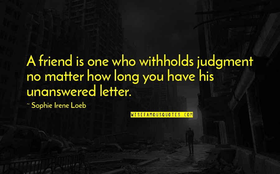 Friend Letters Quotes By Sophie Irene Loeb: A friend is one who withholds judgment no