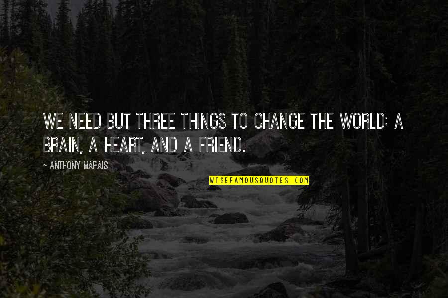 Friend Life Quotes And Quotes By Anthony Marais: We need but three things to change the