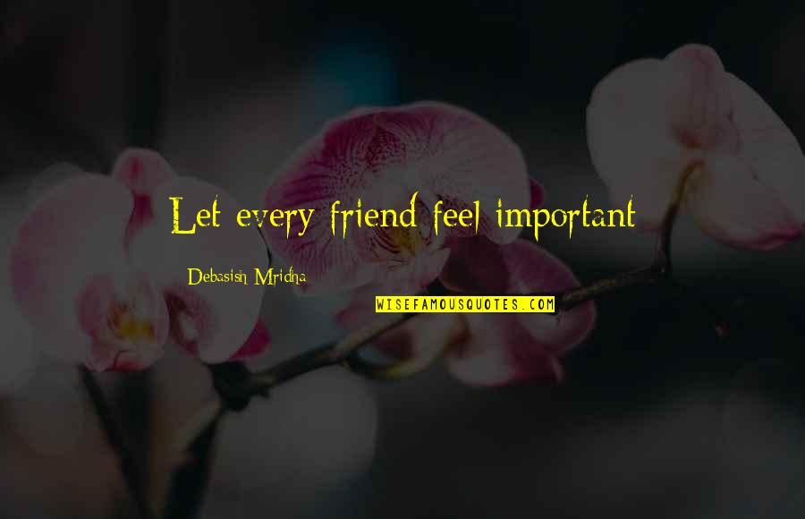 Friend Life Quotes And Quotes By Debasish Mridha: Let every friend feel important