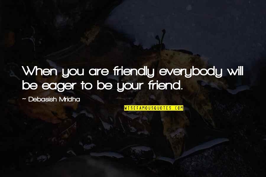 Friend Life Quotes And Quotes By Debasish Mridha: When you are friendly everybody will be eager
