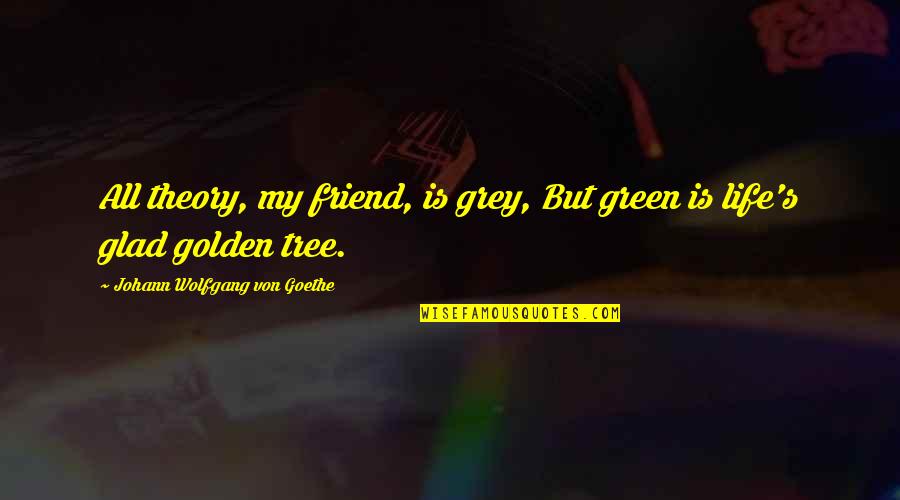 Friend Life Quotes By Johann Wolfgang Von Goethe: All theory, my friend, is grey, But green