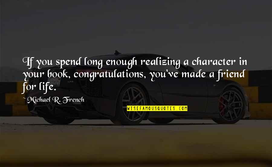 Friend Life Quotes By Michael R. French: If you spend long enough realizing a character