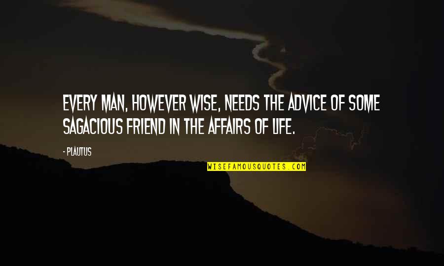 Friend Life Quotes By Plautus: Every man, however wise, needs the advice of