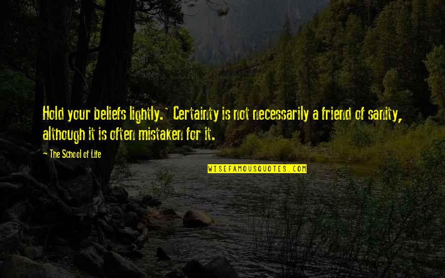 Friend Life Quotes By The School Of Life: Hold your beliefs lightly.' Certainty is not necessarily