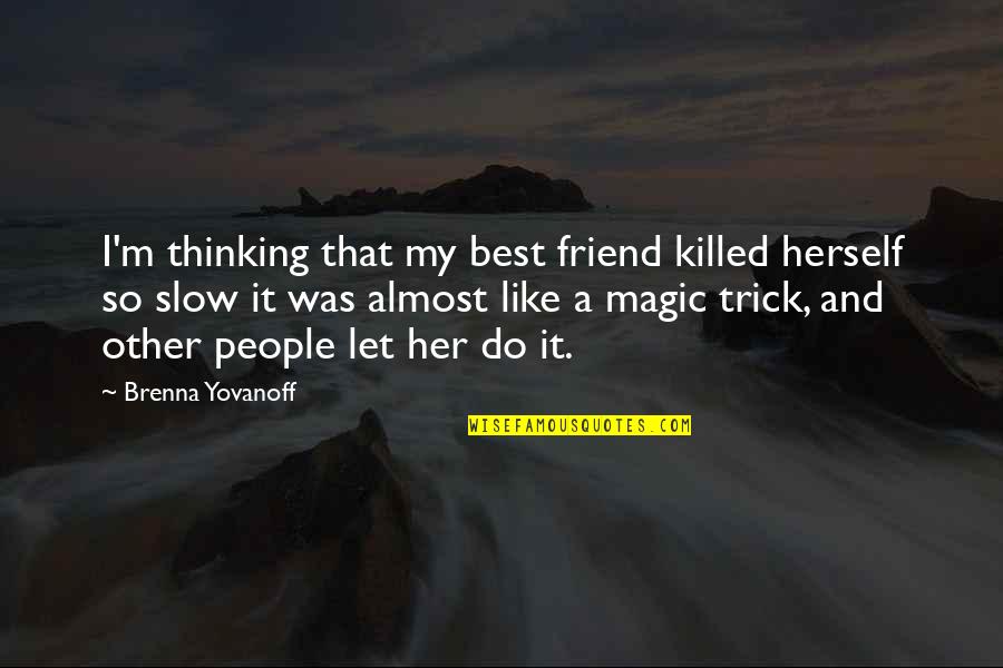 Friend Like Her Quotes By Brenna Yovanoff: I'm thinking that my best friend killed herself Friend Like Her Quotes By Brenna Yovanoff: I'm thinking that my best friend killed herself
